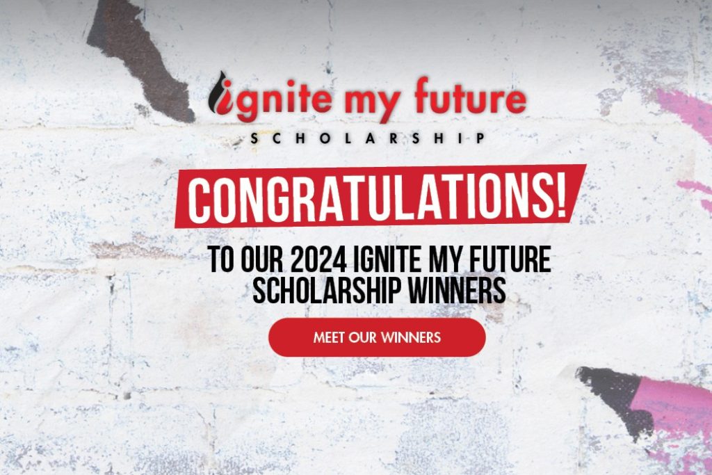 Congratulations to the Ignite My Future Scholarship Winners. Click Here to Meet the Winners.