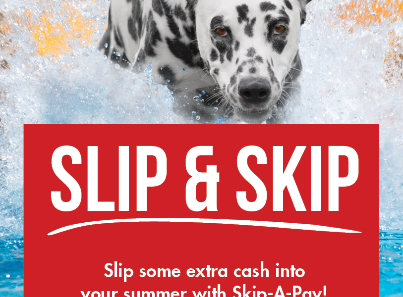 Skip-a-Pay - Skip your June or July loan payment. Image of Sparky the dog slipping and sliding into a pool.