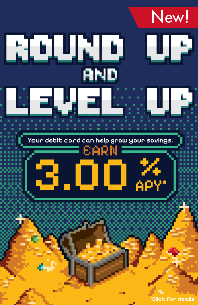 Round up and Level Up with a Round Up Account! FFCCU special savings account that rounds up to the nearest dollar, teleporting your remainder into a special 3.00% APY savings account. Terms and conditions apply. Image of an 8 bit treasure hoard.