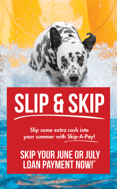 Skip-a-Pay - Skip your June or July loan payment. Image of Sparky the dog slipping and sliding into a pool.